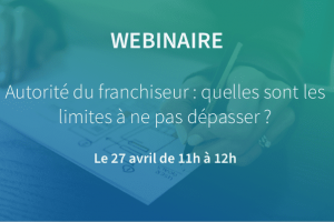 Webinaire Autorité du franchiseur : quelles sont les limites à ne pas dépasser ?