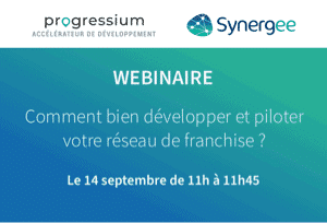 Webinaire Progressium / Synergee : Comment bien développer et piloter votre réseau de franchise ?