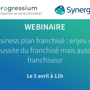 Webinaire Progressium – Synergee : Le business plan franchisé : enjeu clé de la réussite du franchisé mais aussi du franchiseur